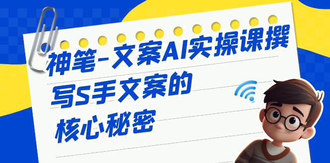 神笔-文案AI实战课，撰写S手文案的核心秘密_抖汇吧
