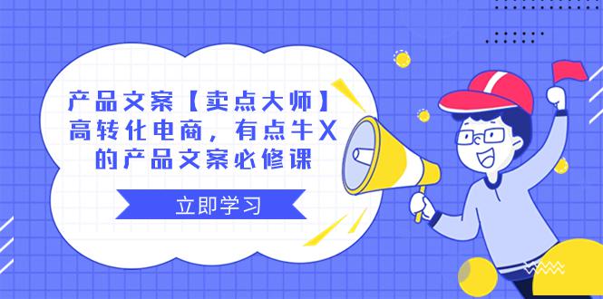 【卖点 大师】产品文案必修课：高转化电商，有点牛X的电商神器！_抖汇吧