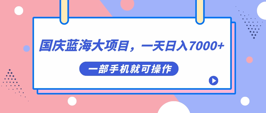 国庆蓝海大项目，一天日入7000+，一部手机就可操作_抖汇吧