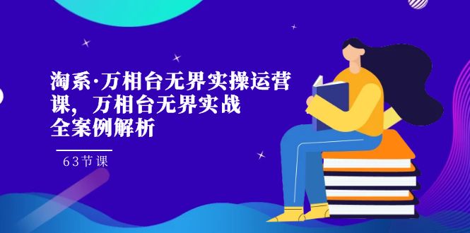 淘系·万相台无界实操运营课，万相台·无界实战全案例解析（63节课）_抖汇吧