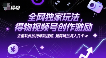 全网独家玩法，得物视频号创作激励 去重软件加持爆款视频，矩阵玩法月入几个w【揭秘】_抖汇吧