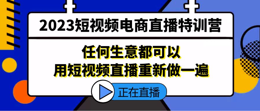 2023短视频电商直播特训营，任何生意都可以用短视频直播重新做一遍_抖汇吧