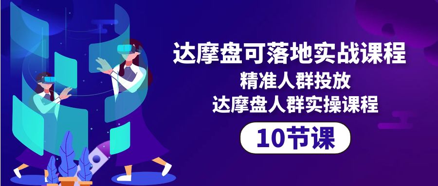 达摩盘可落地实战课程，精准人群投放，达摩盘人群实操课程（10节课）_抖汇吧