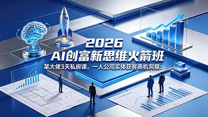 2026 AI 创富新思维火箭班：某大佬3天私房课，一人公司实体获客商机洞察_抖汇吧