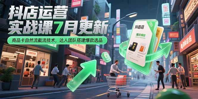 （15329期）抖店运营实战课7月更新，商品卡自然流截流技术，达人团队搭建爆款选品_抖汇吧