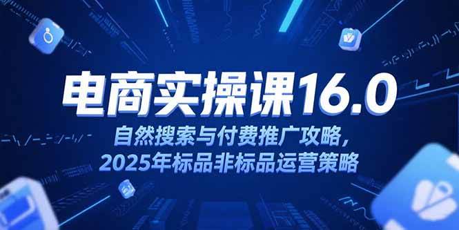图片[1]_（15262期）淘宝电商运营课16.0，自然搜索与付费推广攻略，2025年标品非标品运营策略_抖汇吧