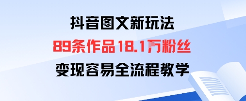抖音图文新玩法：89条作品收获18.1W粉丝，变现容易全流程教学_抖汇吧