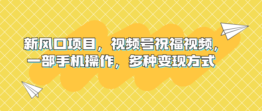 新风口项目，视频号祝福视频，一部手机操作，多种变现方式_抖汇吧