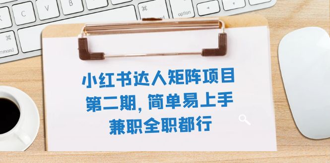 小红书达人矩阵项目第二期，简单易上手，兼职全职都行（11节课）_抖汇吧