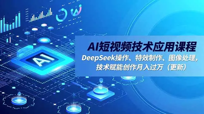 AI短视频技术应用课程，DeepSeek操作、特效制作、图像处理，技术赋能创作月入过万(更新_抖汇吧