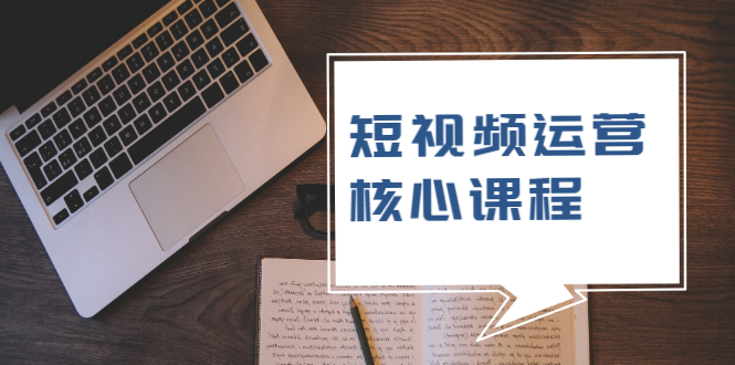 短视频运营核心课程，解决了小白的不懂运营原理的苦恼_抖汇吧