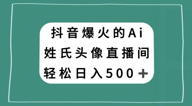 抖音爆火的AI姓氏头像直播，轻松日入500＋_抖汇吧