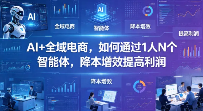 AI+全域电商，如何通过1人N个智能体，降本增效提高利润_抖汇吧