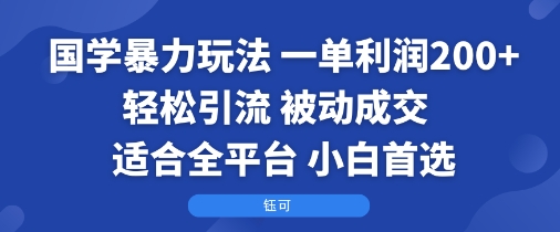 国学暴力玩法：一单利润2张+轻松引流 被动成交 适合全平台 小白首选_抖汇吧