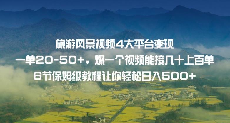 旅游风景视频4大平台变现单20-50+，爆一个视频能接几十上百单6节保姆级教程让你轻松日入500+_抖汇吧