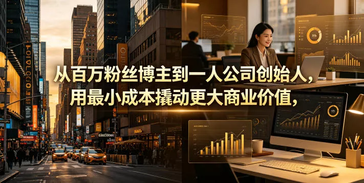 从百万粉丝博主到一人公司创始人,用最小成本撬动更大商业价值