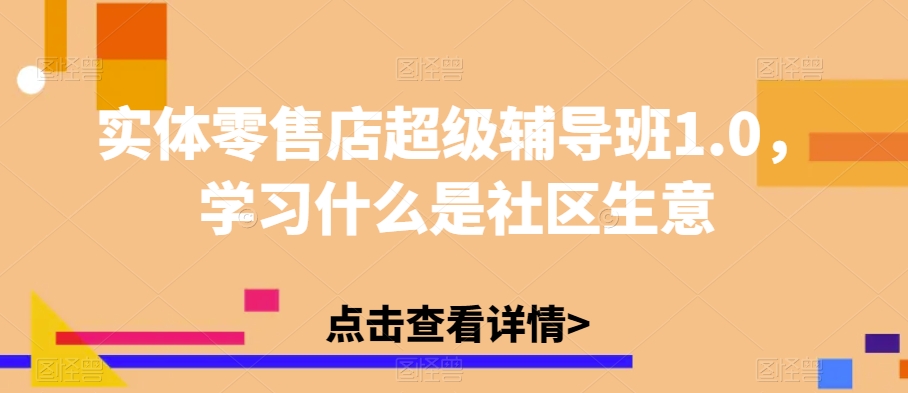 实体零售店超级辅导班1.0，学习什么是社区生意_抖汇吧