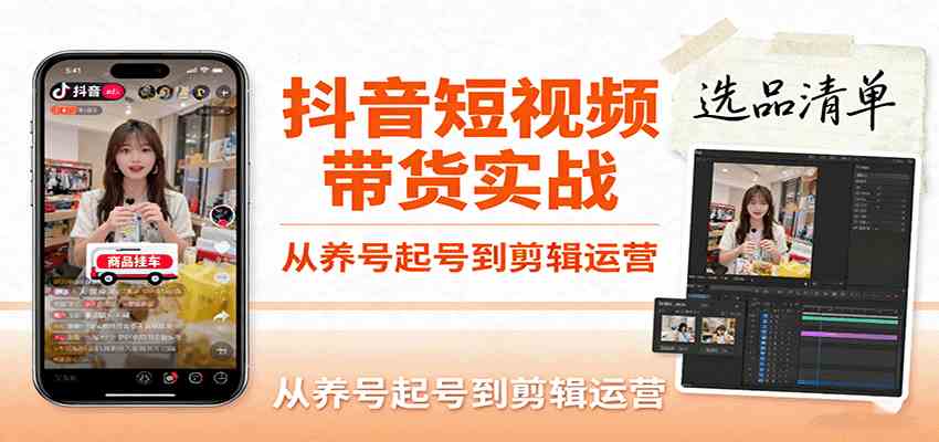 抖音短视频带货实战，从养号起号到剪辑运营，掌握选品文案与爆单视频制作全流程_抖汇吧