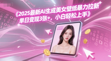 2025最新AI生成美女壁纸暴力拉新, 单日变现3张+，小白轻松上手_抖汇吧