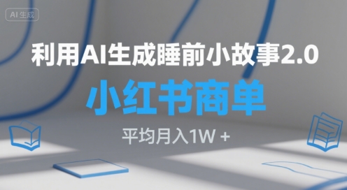 利用AI生成睡前小故事2.0.小红书商单接到手软，平均月入1W+_抖汇吧