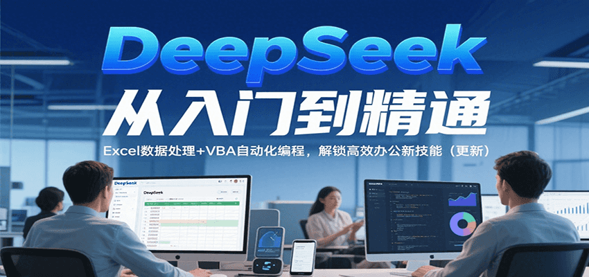 DeepSeek从入门到精通，Excel数据处理+VBA自动化编程，解锁高效办公新技能（更新）_抖汇吧