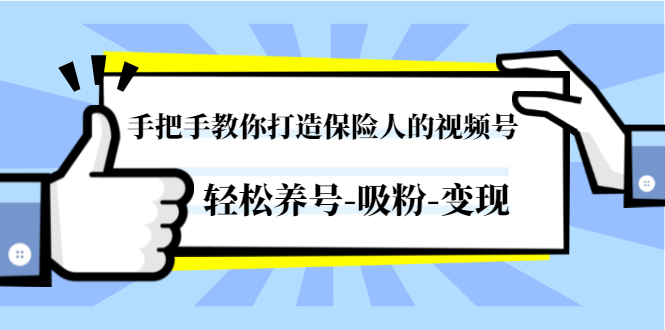 手把手教你打造保险人的视频号,轻松养号-吸粉-变现【视频课程-无水印】