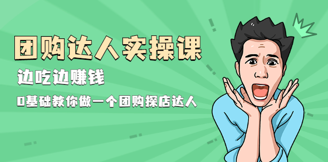 团购达人实操课，边吃边赚钱：0基础教你做一个团购探店达人_抖汇吧