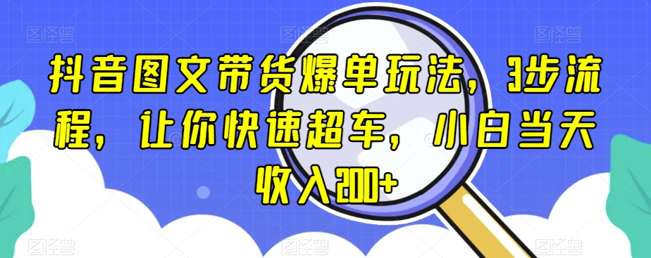 抖音图文带货爆单玩法，3步流程，让你快速超车，小白当天收入200+【揭秘】_抖汇吧