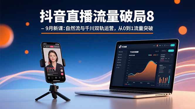 （15897期）抖音直播流量破局8-9月新课：自然流与千川双轨运营，从0到1流量突破_抖汇吧