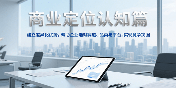 商业定位认知，建立差异化优势，帮助企业选对赛道、品类与平台，实现竞争突围_抖汇吧