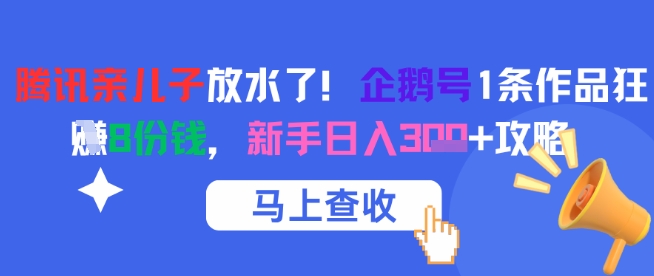 腾讯亲儿子放水了！企鹅号1条作品狂挣8份钱，新手日入3张+攻略_抖汇吧