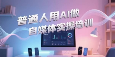 普通人用AI做自媒体实操培训，普通人一个人用ai做自媒体，视频制作、短视频引流、直播带货，轻松入门_抖汇吧