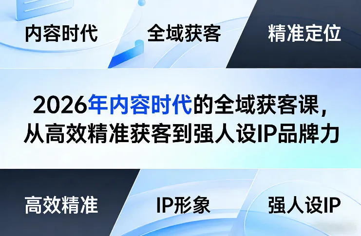 2026年内容时代的全域获客课，从高效精准获客到强人设IP品牌力_抖汇吧