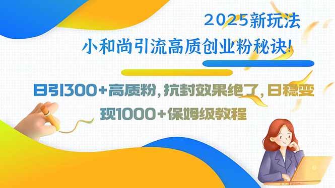 （15663期）2025新玩法小和尚引流高质创业粉秘诀！日引300+高质粉，抗封效果绝了，…_抖汇吧