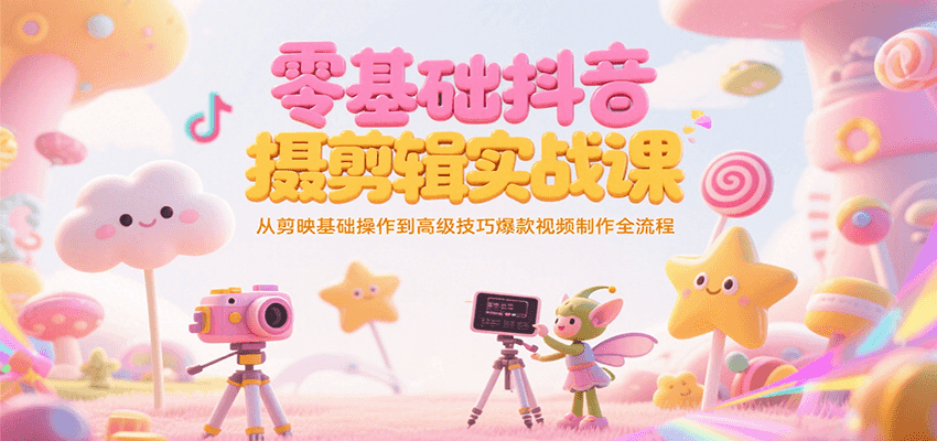 零基础抖音短视频拍摄剪辑实战课，从剪映基础操作到高级技巧爆款视频制作全流程_抖汇吧
