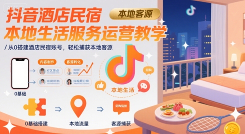 抖音酒店民宿本地生活服务运营教学，从0搭建酒店民宿账号，轻松捕获本地客源_抖汇吧