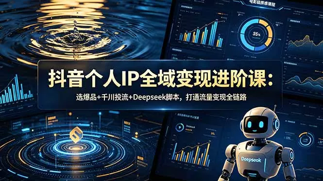 抖音个人IP全域变现进阶课-更新26年6月：选爆品+千川投流+Deepseek脚本，打通流量变现全链路_抖汇吧
