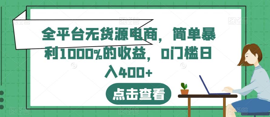 全平台无货源电商项目，简单操作暴利1000%收益，日入400+【揭秘攻略】_抖汇吧