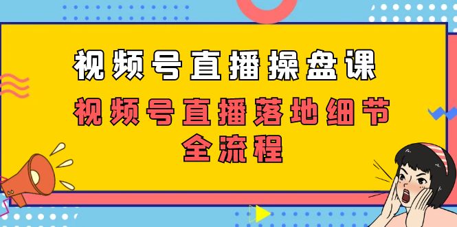 视频号直播操盘课，视频号直播落地细节全流程（27节课）_抖汇吧