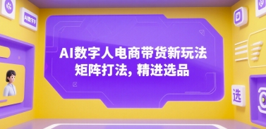 AI数字人电商带货新玩法，矩阵打法，精进选品_抖汇吧