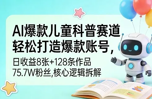 AI爆款儿童科普赛道，轻松打造爆款账号，日收益8张+128条作品75.7W粉丝，核心逻辑拆解_抖汇吧