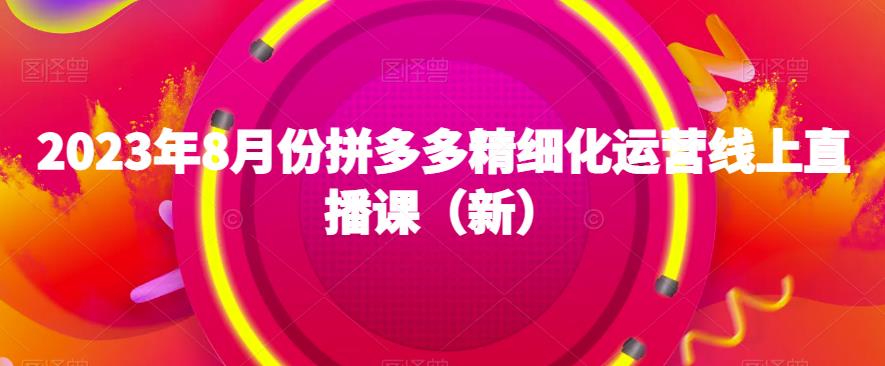 2023年8月拼多多运营狂潮！精细化直播课程全解析，助你成为拼多多达人_抖汇吧