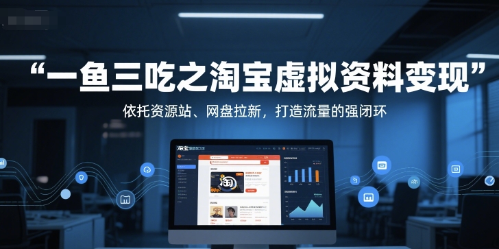 一鱼三吃之淘宝虚拟资料变现，依托资源站、网盘拉新，打造流量的强闭环_抖汇吧
