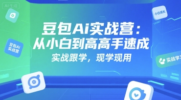 豆包Ai实战营：从小白到高手速成，实战跟学，现学现用_抖汇吧