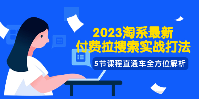 2023淘系·最新付费拉搜索实战打法，5节课程直通车全方位解析_抖汇吧