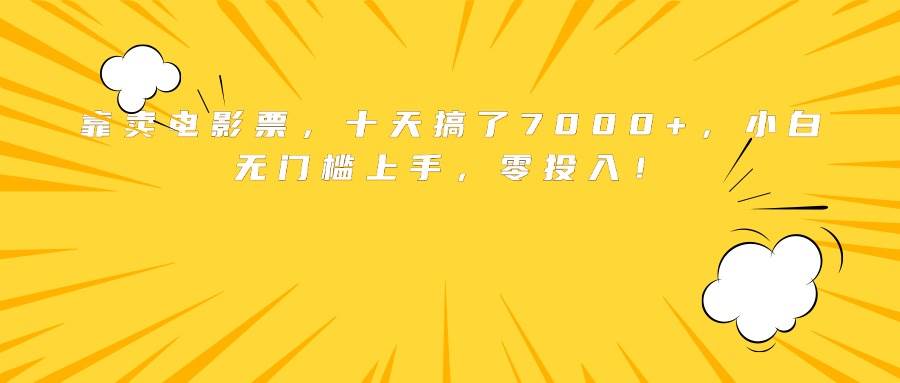 （15821期）靠卖电影票，十天搞了7000+，小白无门槛上手，零投入！_抖汇吧