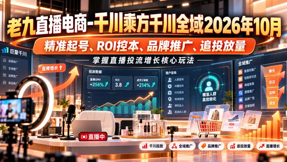 老九直播电商-千川乘方千川全域2026年10月，精准起号、ROI控本、品牌推广、追投放量，掌握直播投流增长核心玩法_抖汇吧