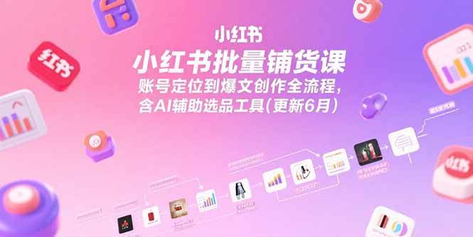 （15279期）小红书批量铺货课，账号定位到爆文创作全流程，含AI辅助选品工具(更新6月)_抖汇吧