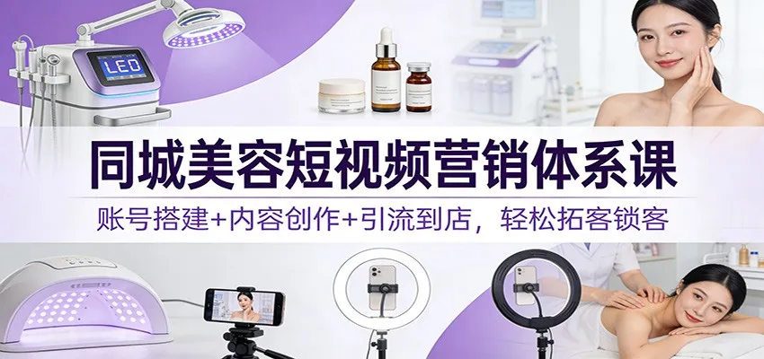 同城美容短视频营销体系课：账号搭建+内容创作+引流到店，轻松拓客锁客_抖汇吧