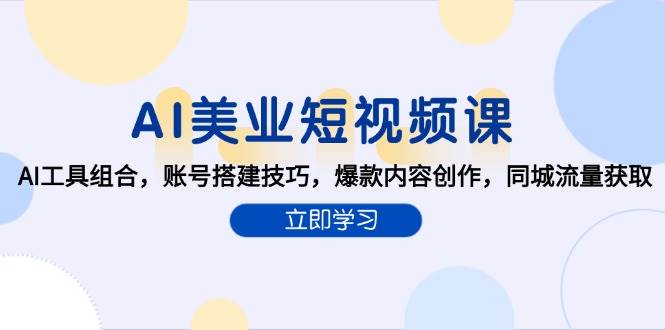 AI美业短视频课，AI工具组合，账号搭建技巧，爆款内容创作，同城流量获取_抖汇吧